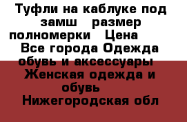 Туфли на каблуке под замш41 размер полномерки › Цена ­ 750 - Все города Одежда, обувь и аксессуары » Женская одежда и обувь   . Нижегородская обл.